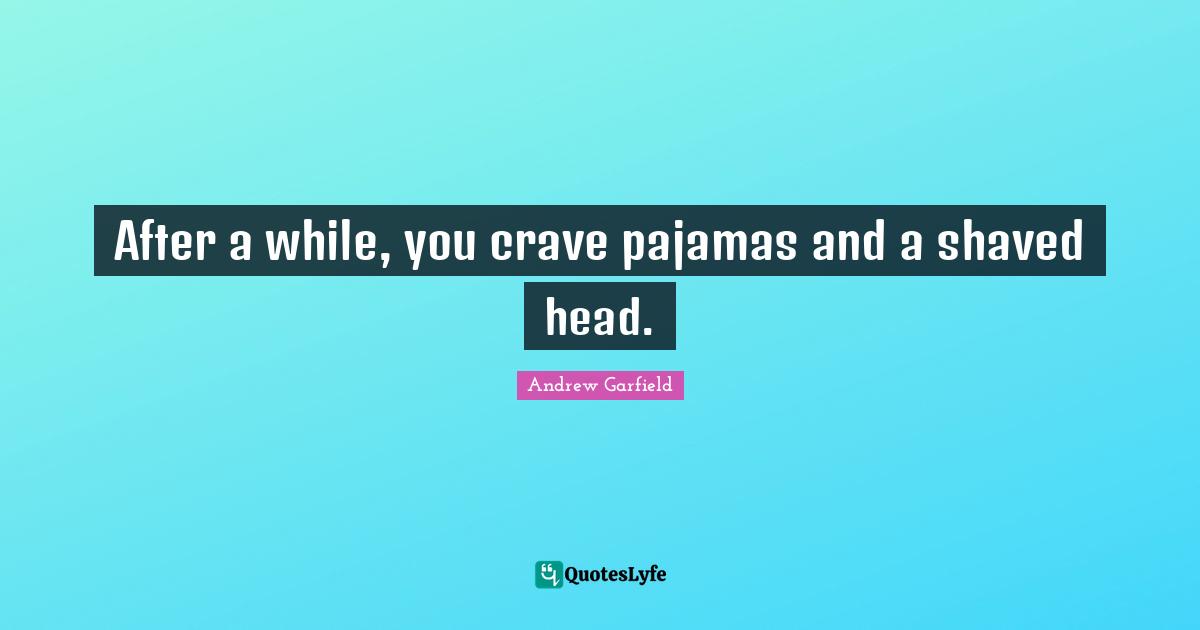 Crave Quotes: "After a while, you crave pajamas and a shaved head."