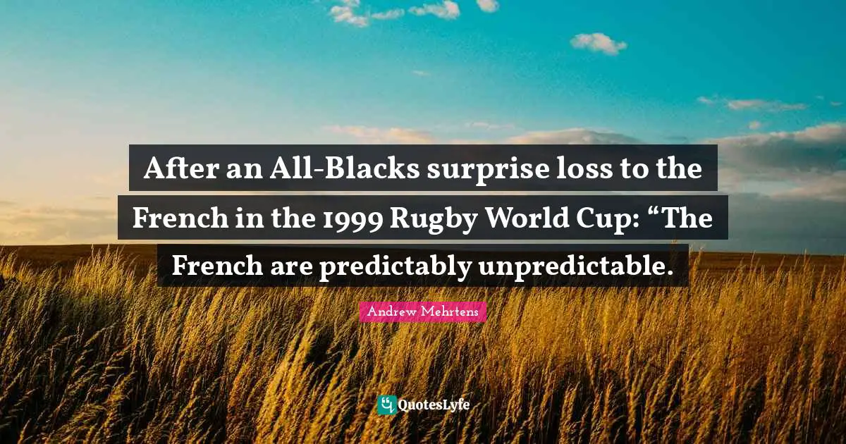 World Cup Quotes: "After an All-Blacks surprise loss to the French in the 1999 Rugby World Cup: “The French are predictably unpredictable."