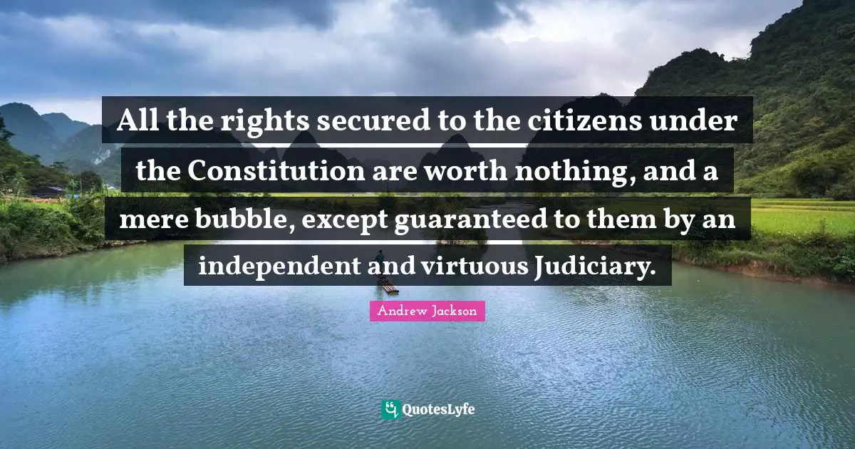 Independent Quotes: "All the rights secured to the citizens under the Constitution are worth nothing, and a mere bubble, except guaranteed to them by an independent and virtuous Judiciary."