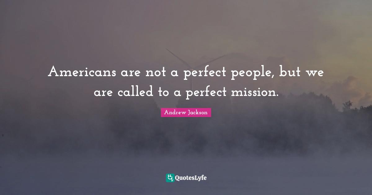 Americans are not a perfect people, but we are called to a perfect mission.