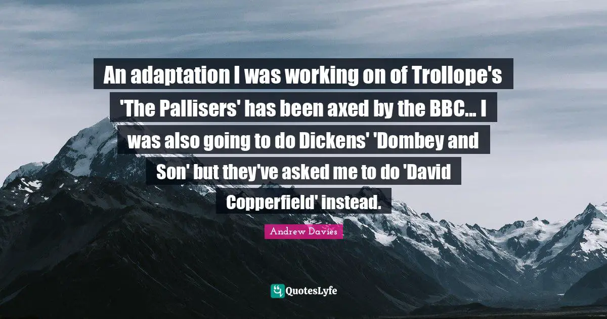 Andrew Davies Quotes: "An adaptation I was working on of Trollope's 'The Pallisers' has been axed by the BBC... I was also going to do Dickens' 'Dombey and Son' but they've asked me to do 'David Copperfield' instead."
