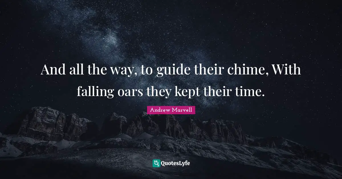 And all the way, to guide their chime, With falling oars they kept their time.