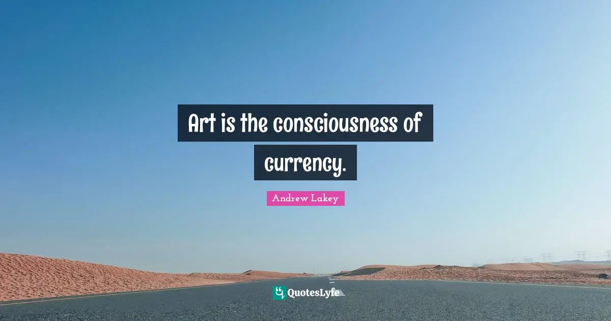 Art is the consciousness of currency.