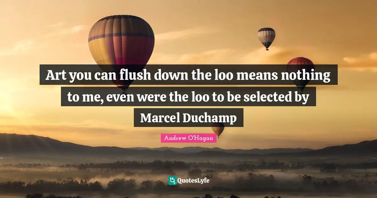 Art you can flush down the loo means nothing to me, even were the loo to be selected by Marcel Duchamp