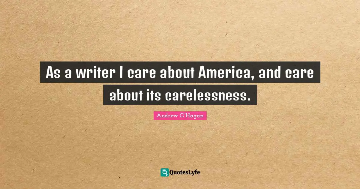 As a writer I care about America, and care about its carelessness.