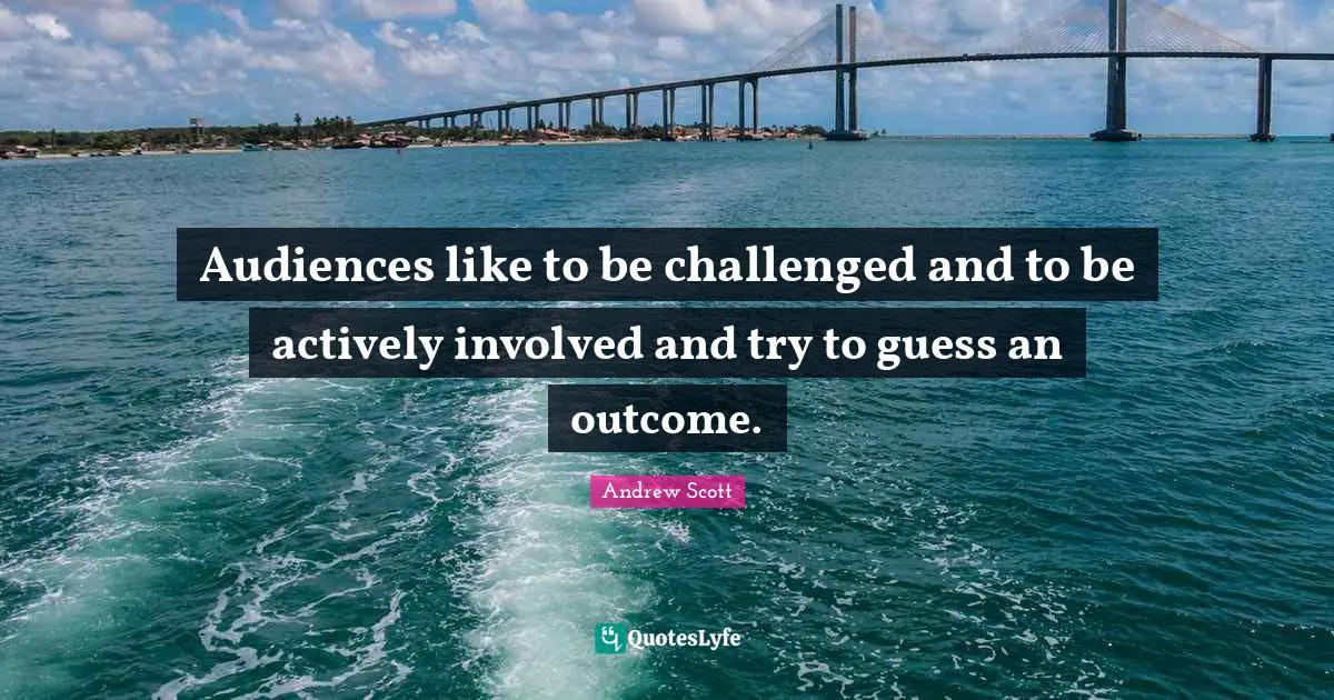 Audiences like to be challenged and to be actively involved and try to guess an outcome.