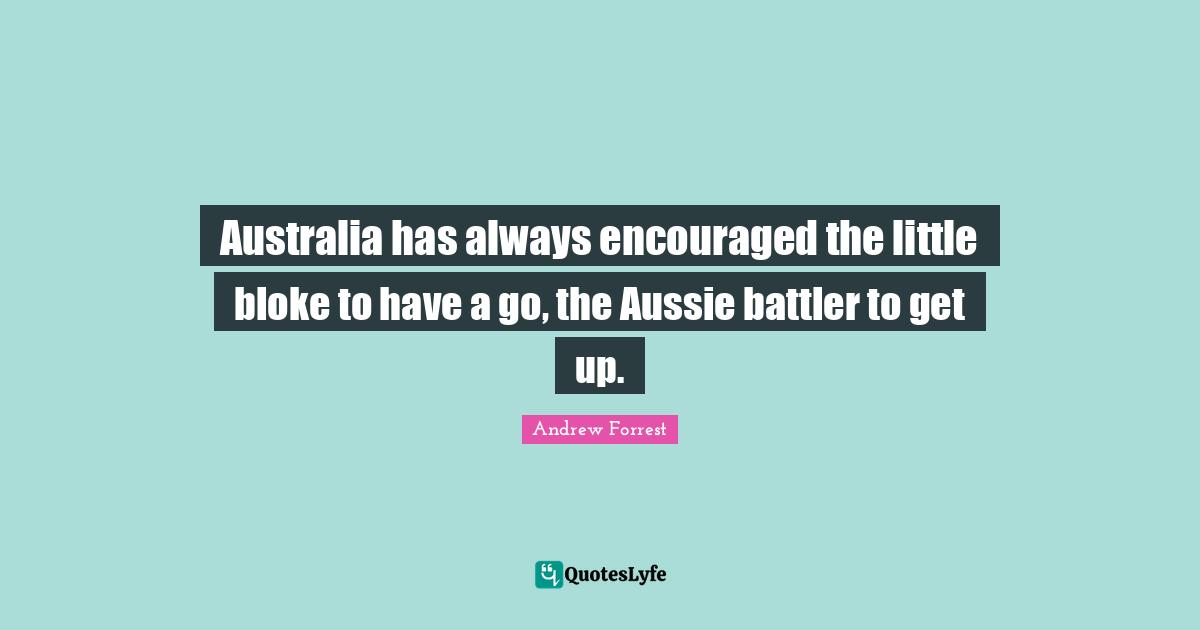 Australia has always encouraged the little bloke to have a go, the Aussie battler to get up.