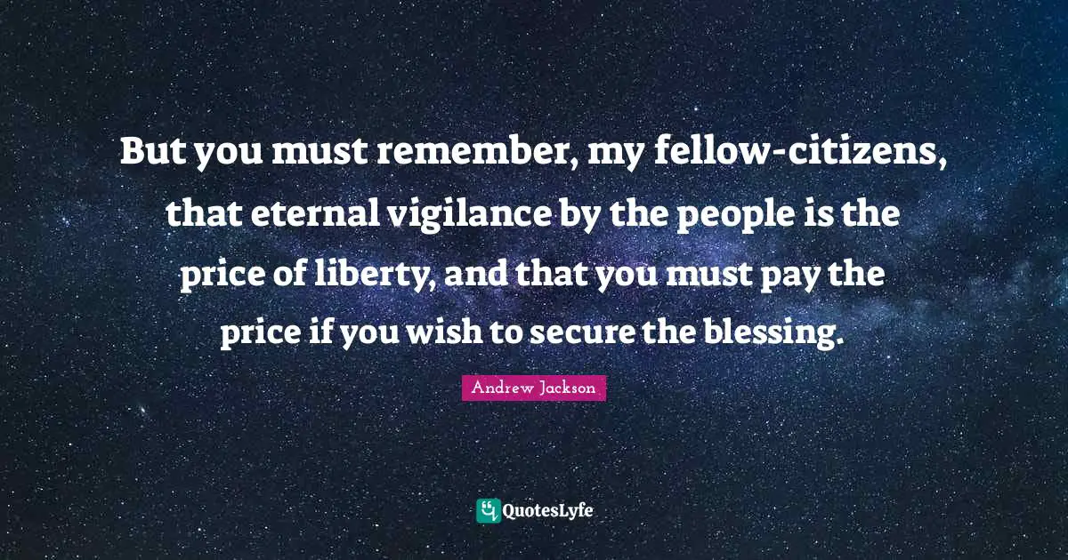 Blessing Quotes: "But you must remember, my fellow-citizens, that eternal vigilance by the people is the price of liberty, and that you must pay the price if you wish to secure the blessing."