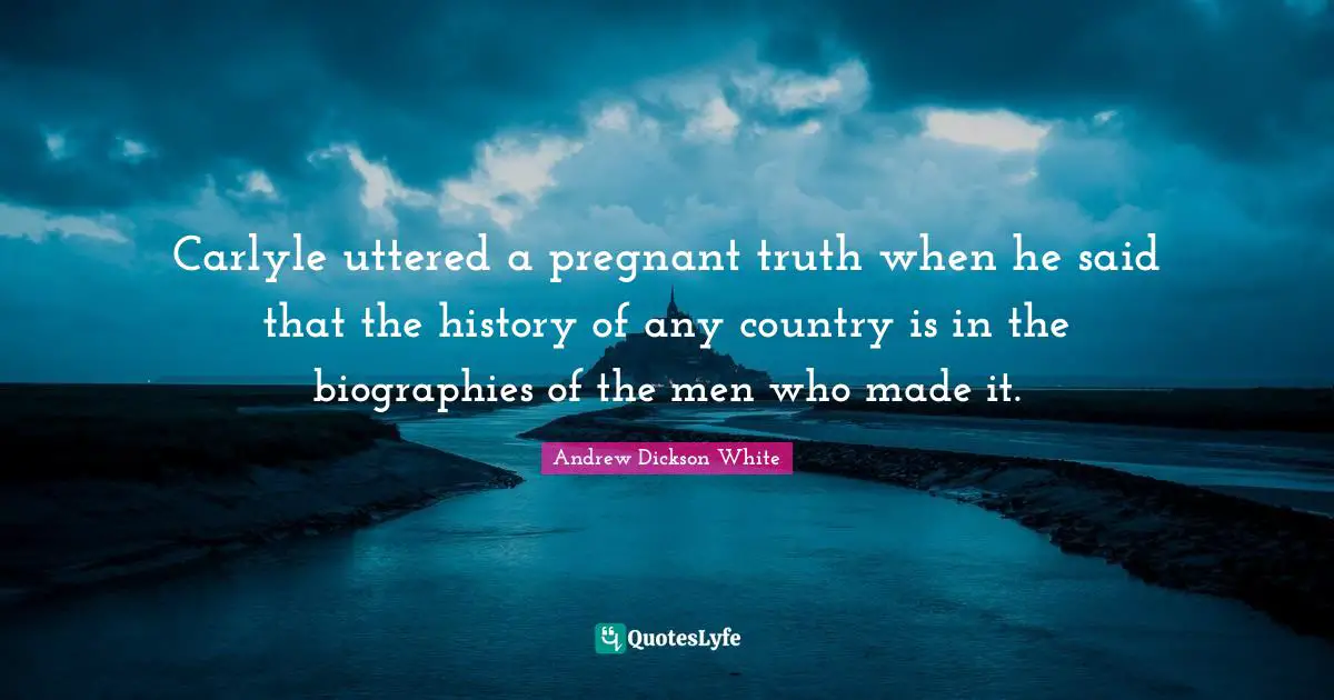 Carlyle uttered a pregnant truth when he said that the history of any country is in the biographies of the men who made it.