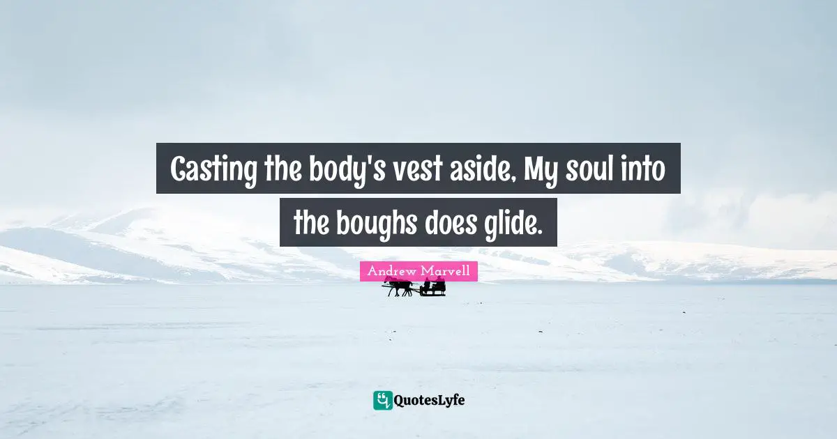 Casting the body's vest aside, My soul into the boughs does glide.