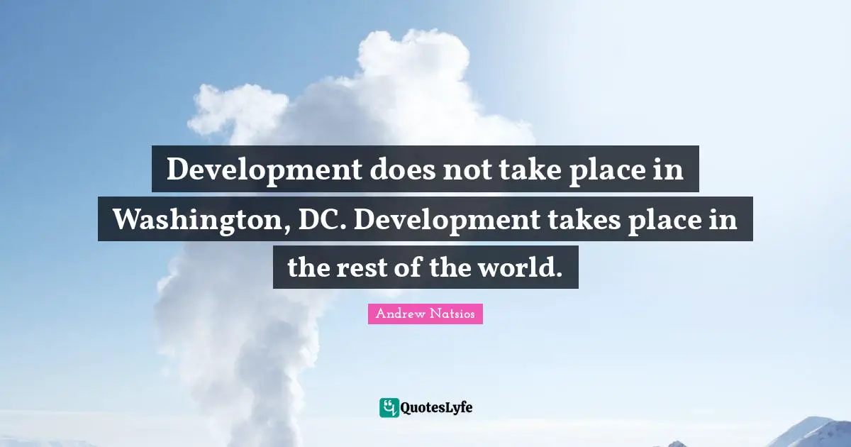 Development does not take place in Washington, DC. Development takes place in the rest of the world.