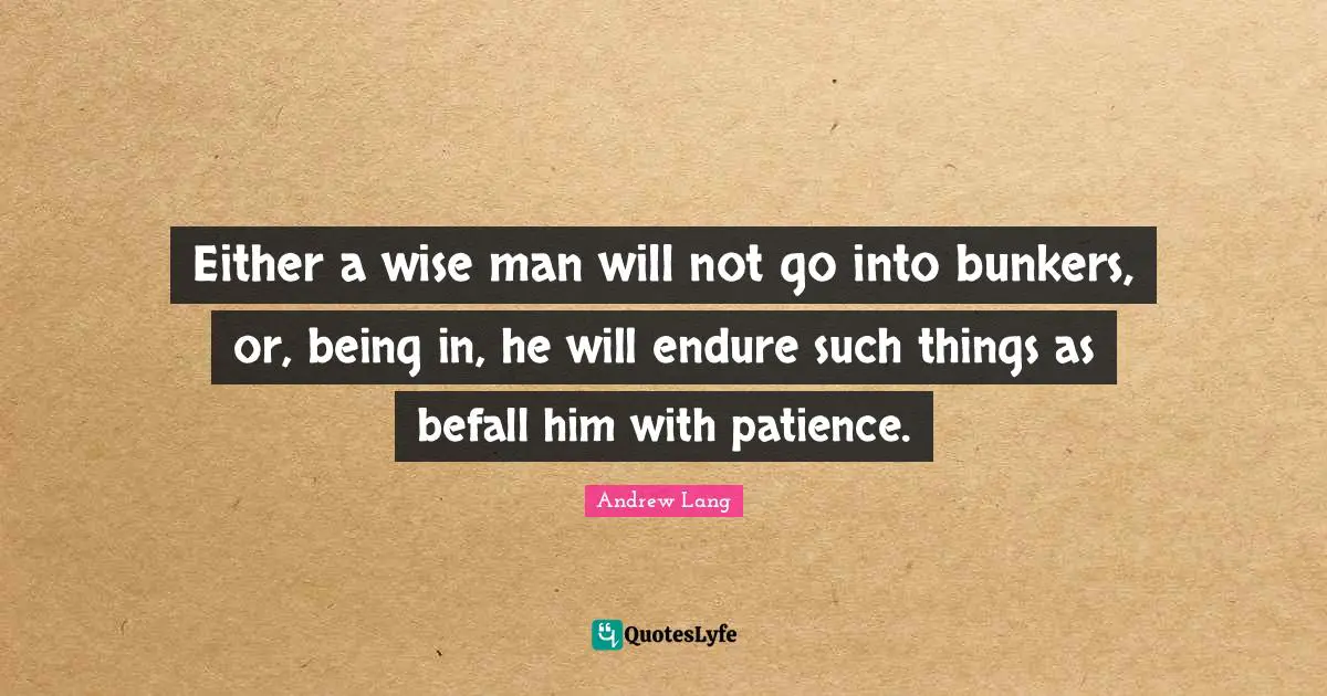 Either a wise man will not go into bunkers, or, being in, he will endure such things as befall him with patience.