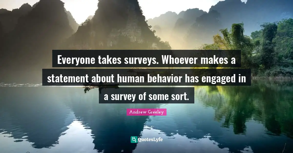 Human Behavior Quotes: "Everyone takes surveys. Whoever makes a statement about human behavior has engaged in a survey of some sort."