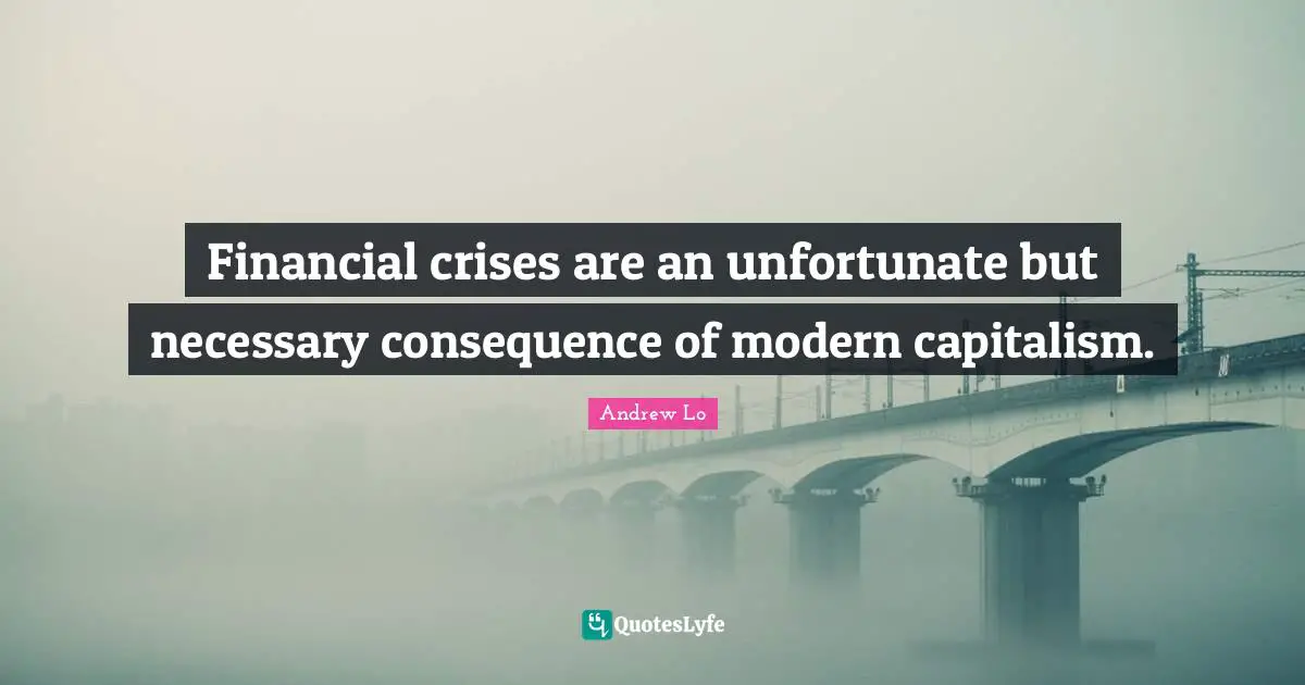 Financial crises are an unfortunate but necessary consequence of modern capitalism.