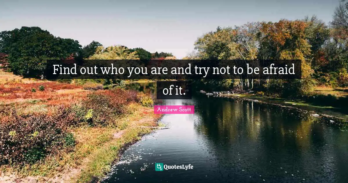 Queen Quotes: "Find out who you are and try not to be afraid of it."