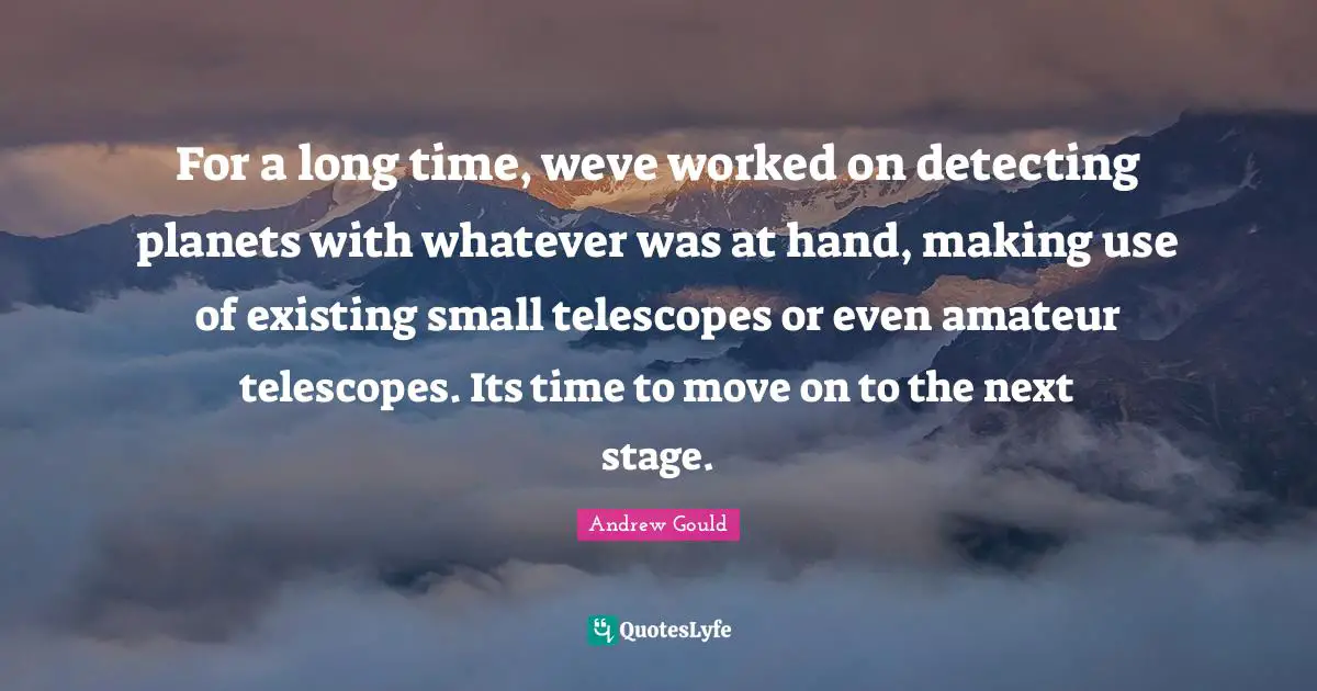 For a long time, weve worked on detecting planets with whatever was at hand, making use of existing small telescopes or even amateur telescopes. Its time to move on to the next stage.