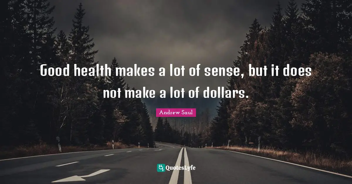 Good health makes a lot of sense, but it does not make a lot of dollars.