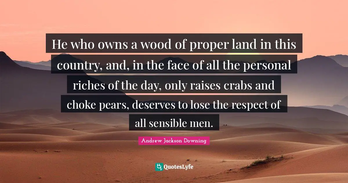 Choke Quotes: "He who owns a wood of proper land in this country, and, in the face of all the personal riches of the day, only raises crabs and choke pears, deserves to lose the respect of all sensible men."