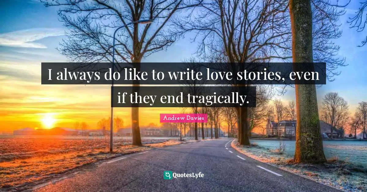 Andrew Davies Quotes: "I always do like to write love stories, even if they end tragically."