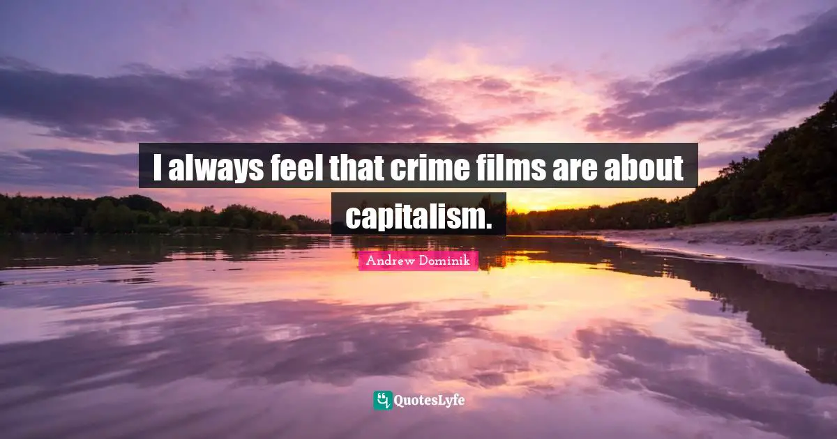 I always feel that crime films are about capitalism.