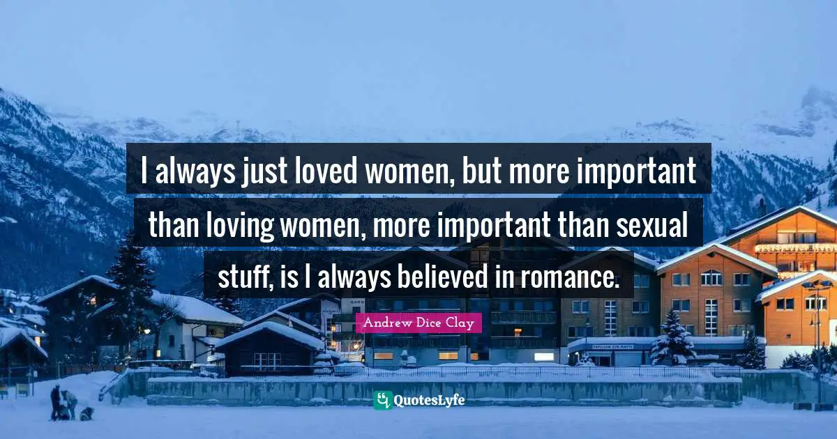 Romance Quotes: "I always just loved women, but more important than loving women, more important than sexual stuff, is I always believed in romance."