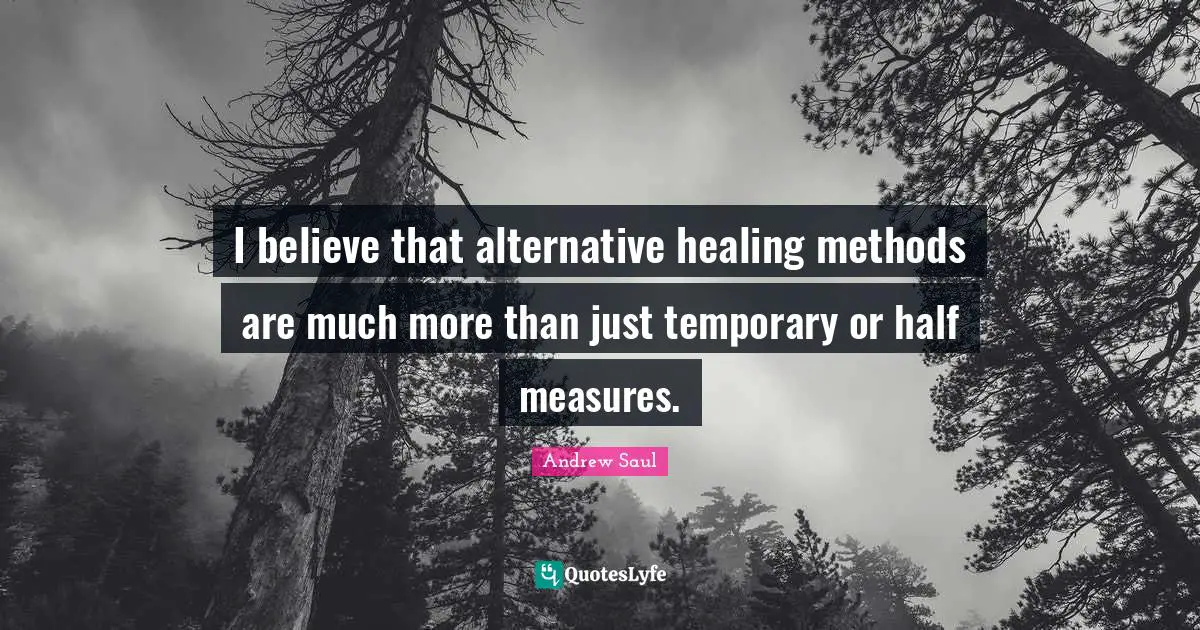 I believe that alternative healing methods are much more than just temporary or half measures.