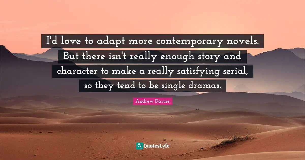 I'd love to adapt more contemporary novels. But there isn't really enough story and character to make a really satisfying serial, so they tend to be single dramas.