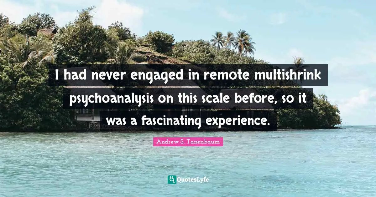 I had never engaged in remote multishrink psychoanalysis on this scale before, so it was a fascinating experience.