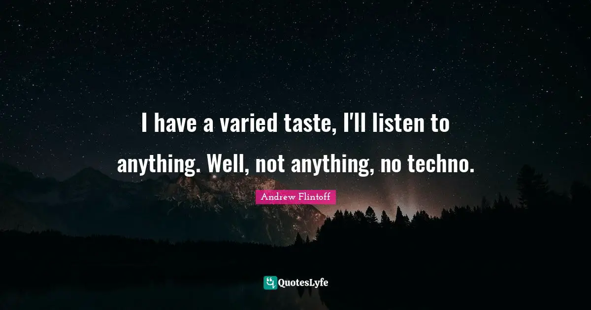 Andrew Flintoff Quotes: "I have a varied taste, I'll listen to anything. Well, not anything, no techno."