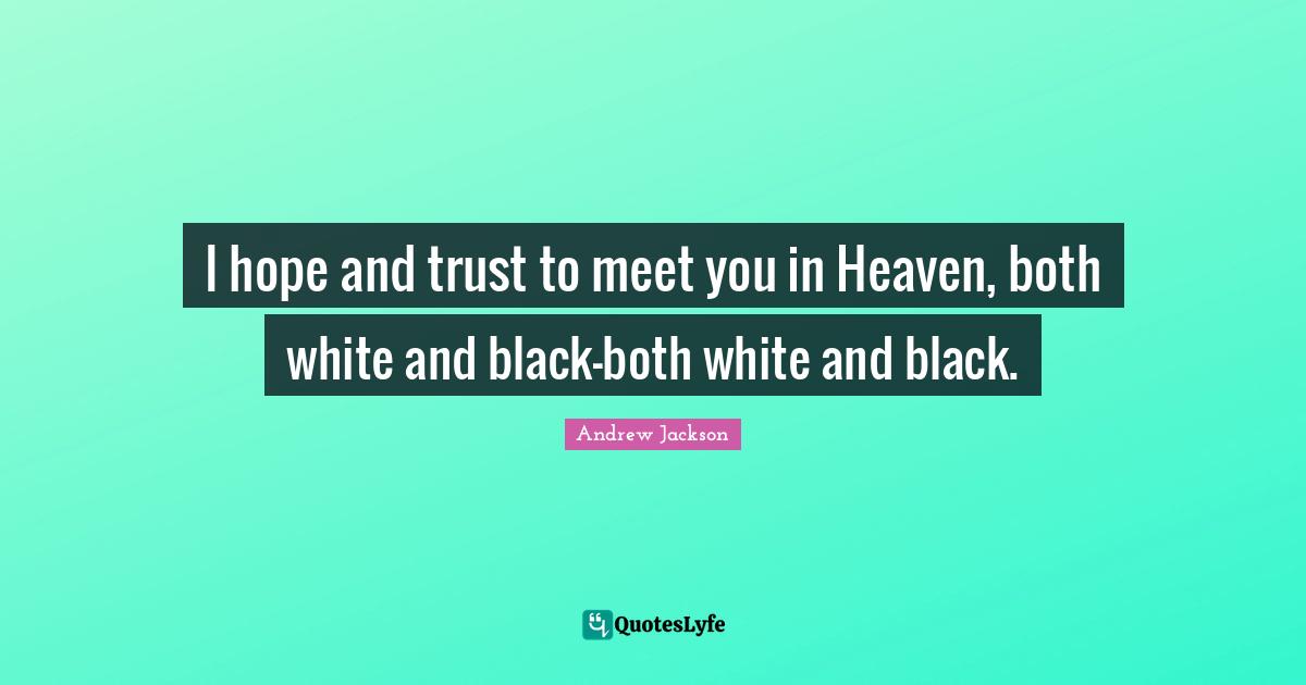 I hope and trust to meet you in Heaven, both white and black-both white and black.