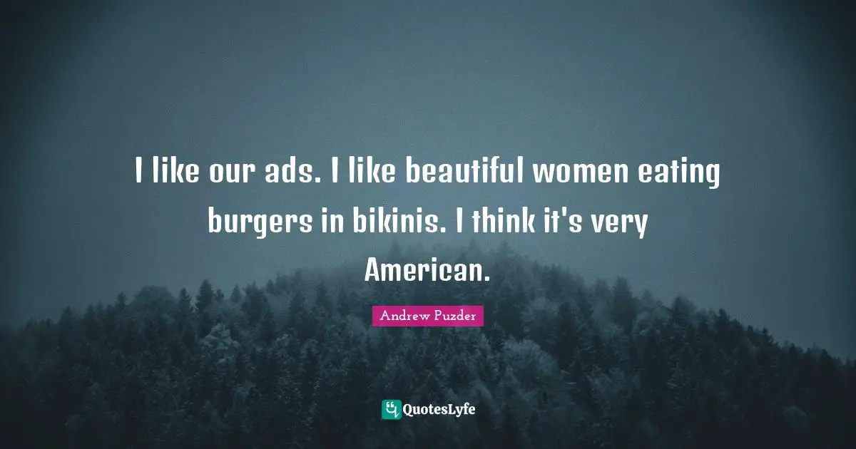 Ads Quotes: "I like our ads. I like beautiful women eating burgers in bikinis. I think it's very American."