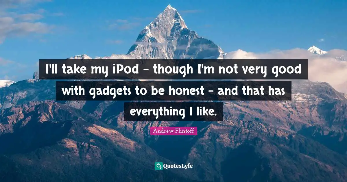 Andrew Flintoff Quotes: "I'll take my iPod - though I'm not very good with gadgets to be honest - and that has everything I like."