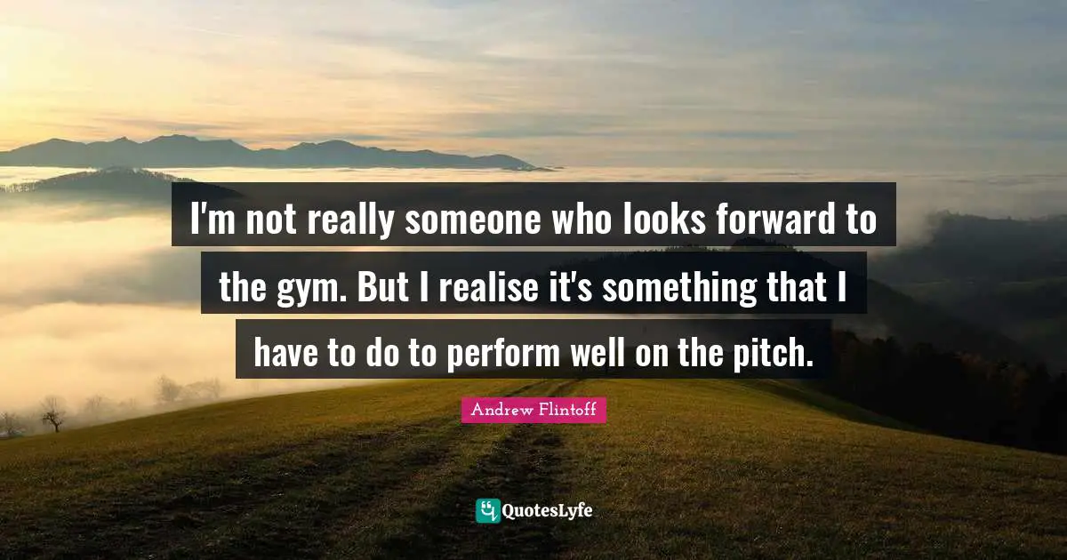 I'm not really someone who looks forward to the gym. But I realise it's something that I have to do to perform well on the pitch.