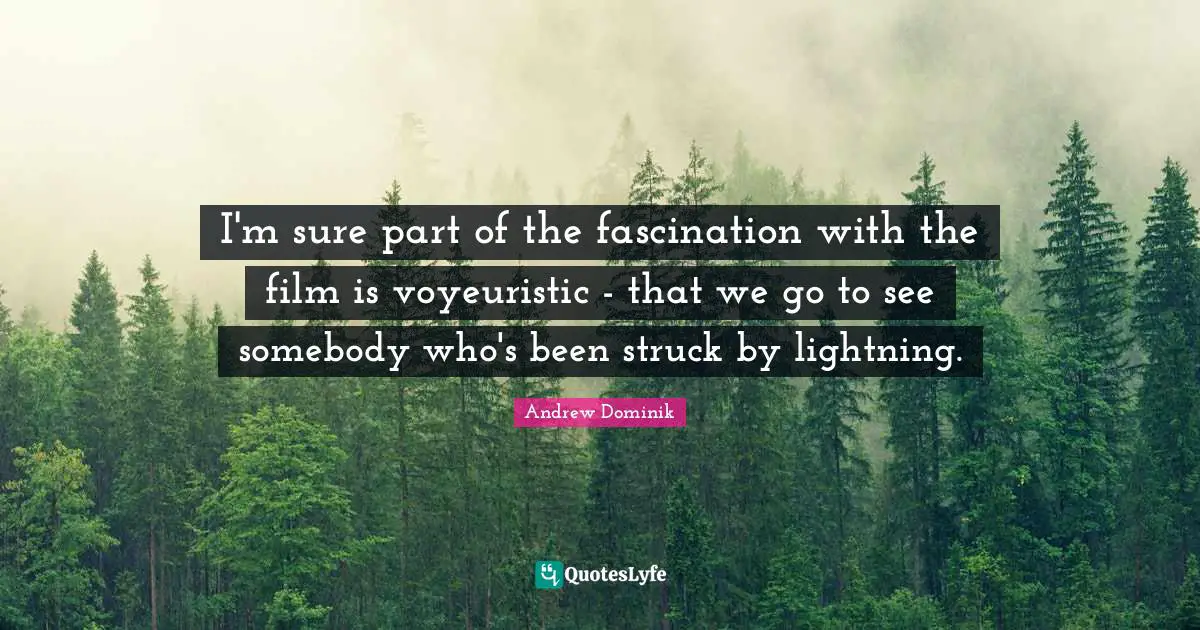 I'm sure part of the fascination with the film is voyeuristic - that we go to see somebody who's been struck by lightning.