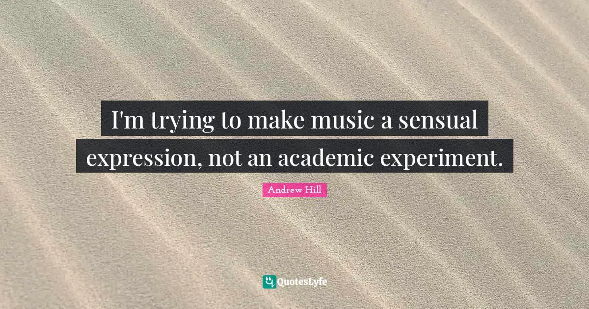 I'm trying to make music a sensual expression, not an academic experiment.