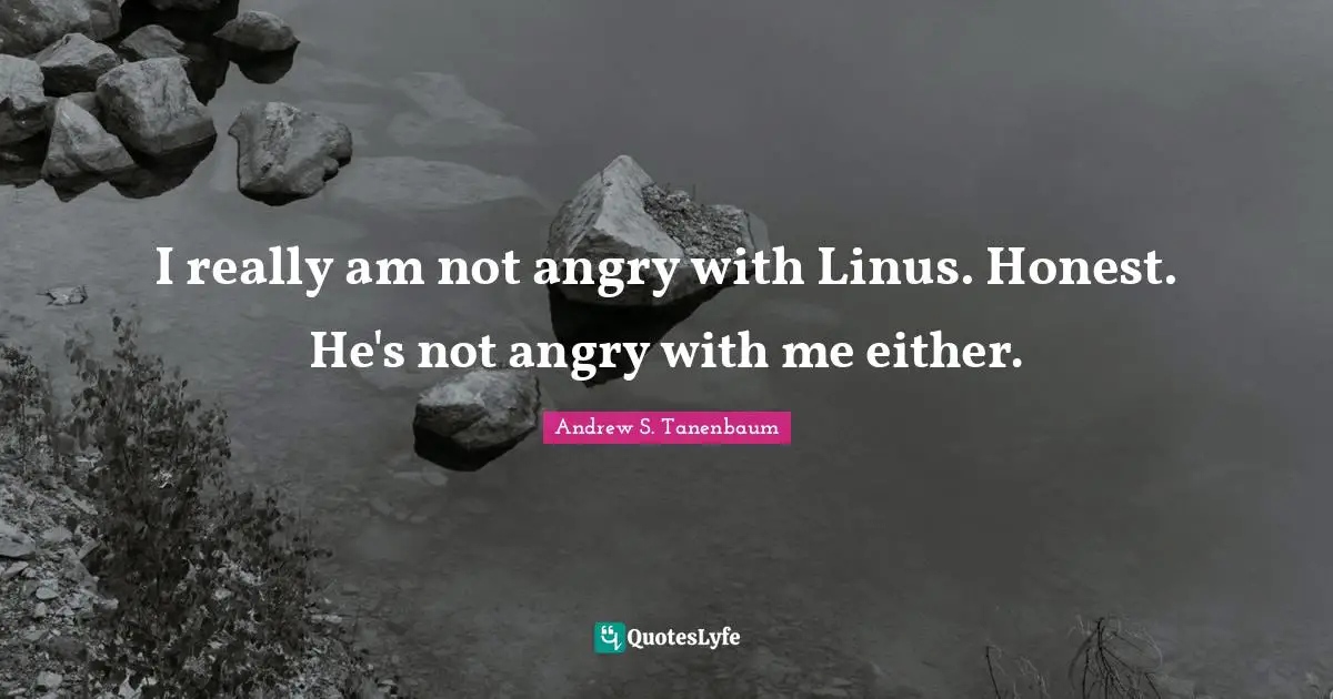 I really am not angry with Linus. Honest. He's not angry with me either.