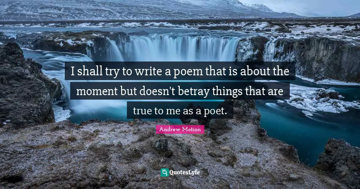 I shall try to write a poem that is about the moment but doesn't betray things that are true to me as a poet.