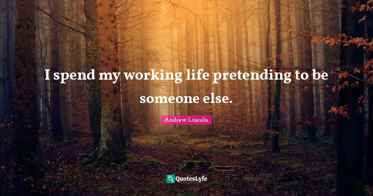 Pretending To Be Someone Else Quotes: "I spend my working life pretending to be someone else."