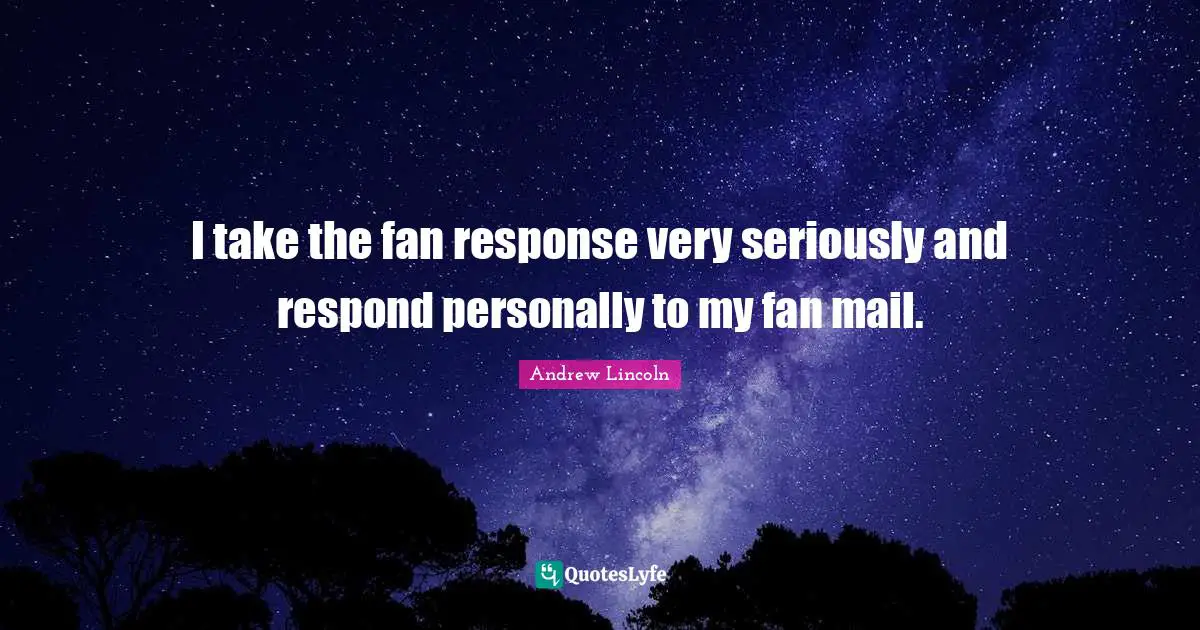 Fan Mail Quotes: "I take the fan response very seriously and respond personally to my fan mail."