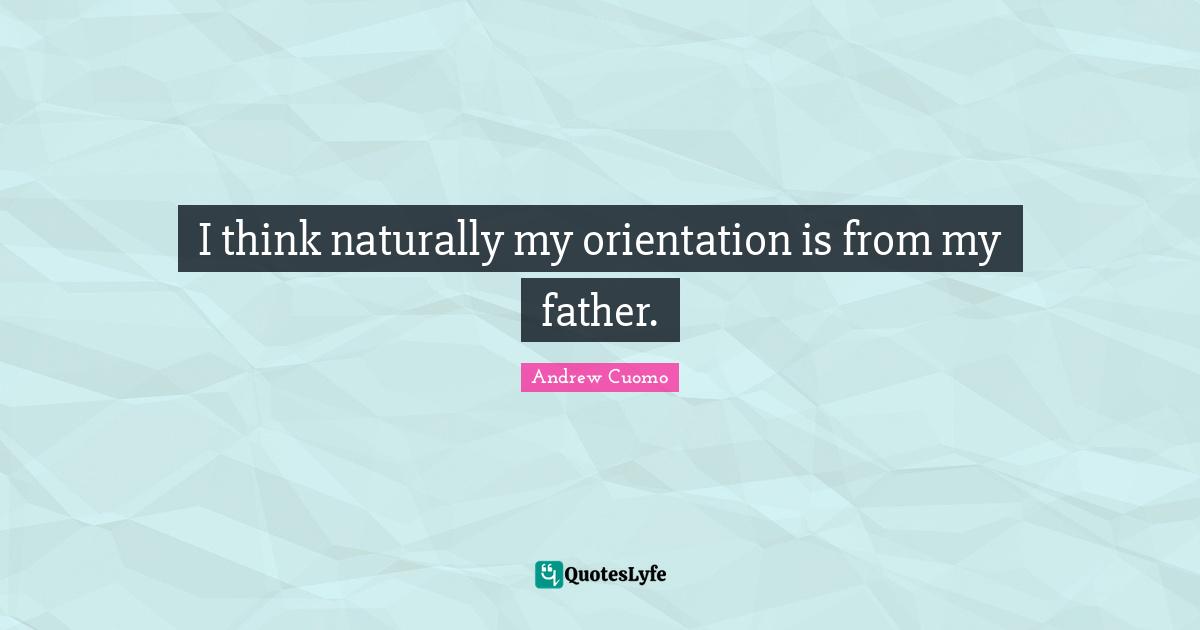 Andrew Cuomo Quotes: "I think naturally my orientation is from my father."