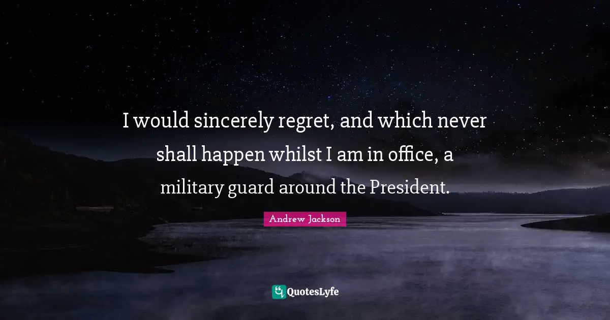I would sincerely regret, and which never shall happen whilst I am in office, a military guard around the President.