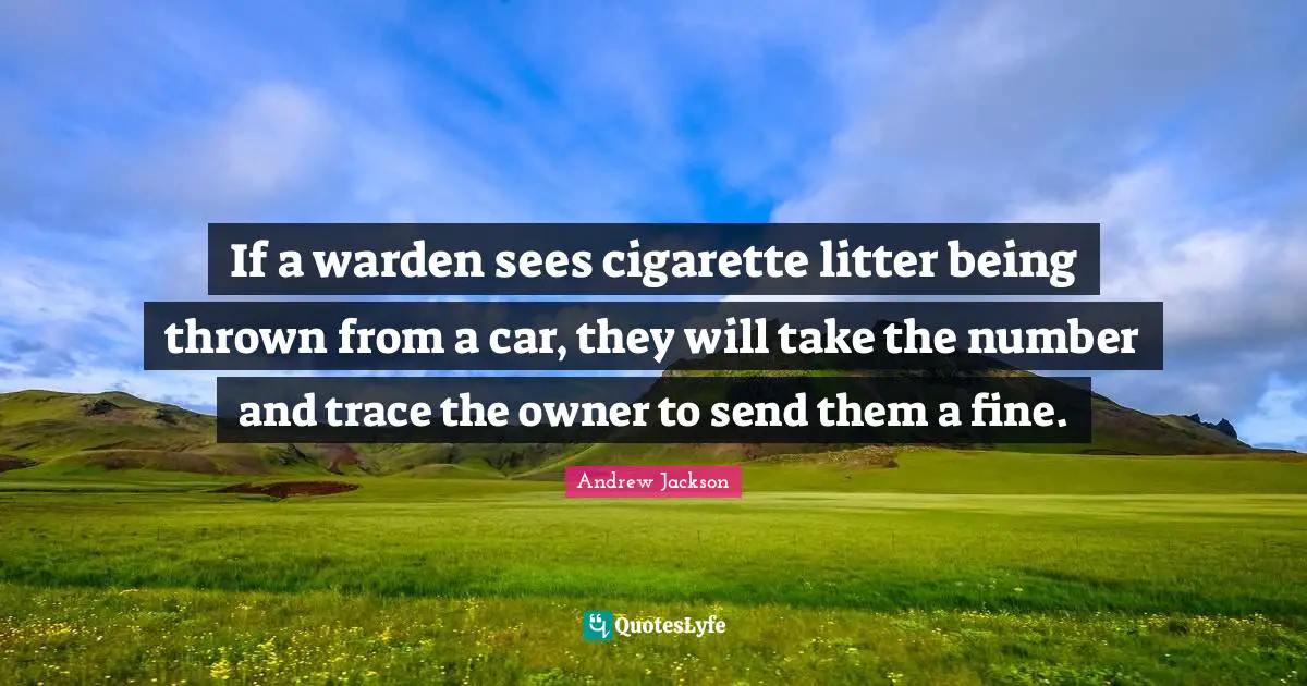 Cigarette Quotes: "If a warden sees cigarette litter being thrown from a car, they will take the number and trace the owner to send them a fine."