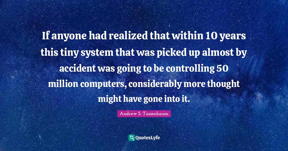If anyone had realized that within 10 years this tiny system that was picked up almost by accident was going to be controlling 50 million computers, considerably more thought might have gone into it.