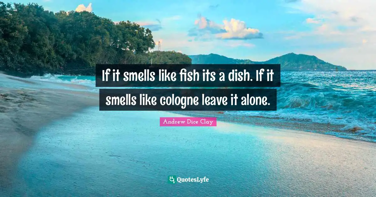 If it smells like fish its a dish. If it smells like cologne leave it alone.