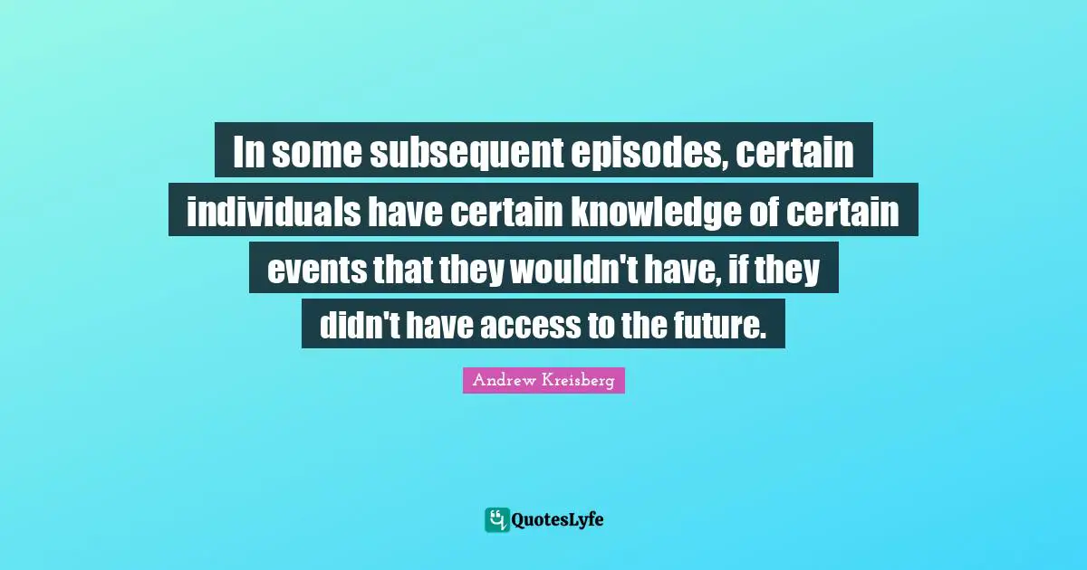 In some subsequent episodes, certain individuals have certain knowledge of certain events that they wouldn't have, if they didn't have access to the future.