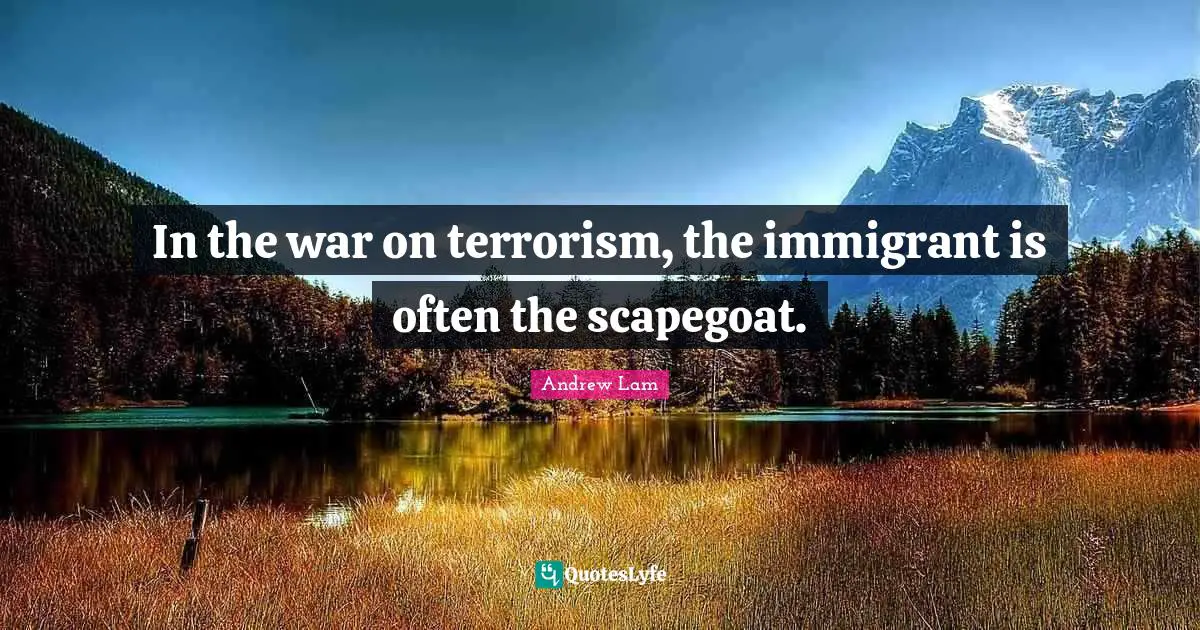 Scapegoat Quotes: "In the war on terrorism, the immigrant is often the scapegoat."