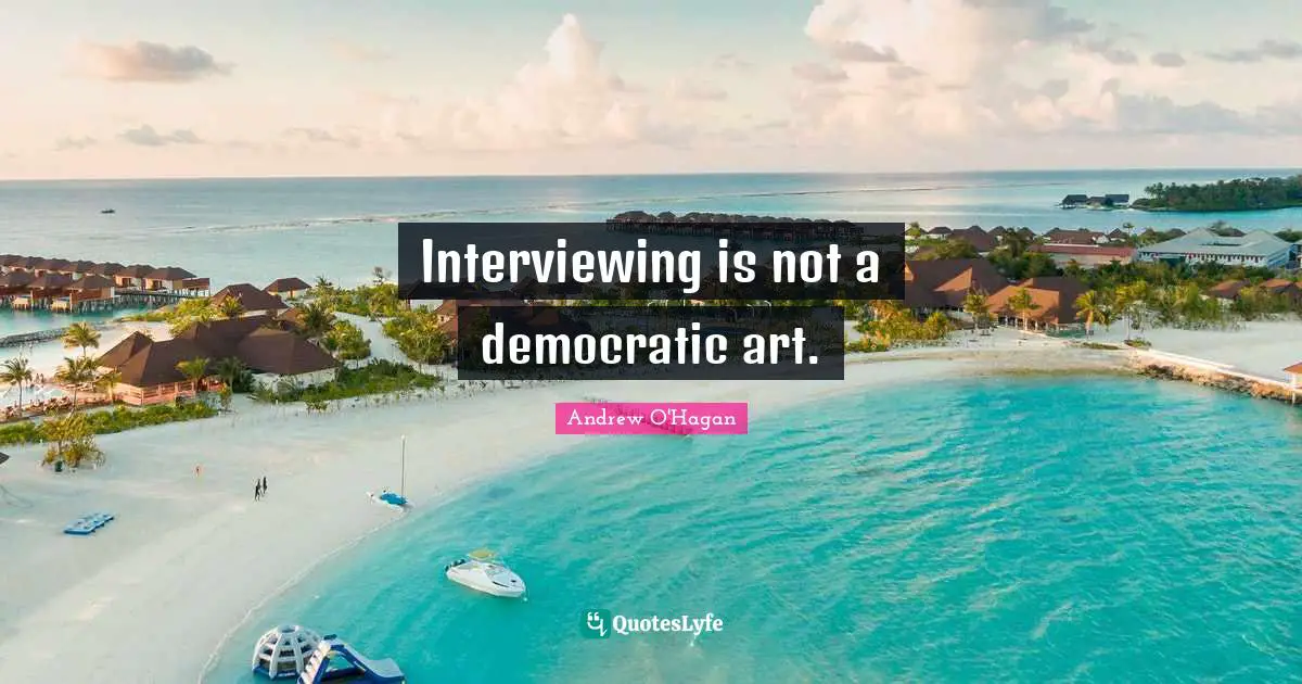 Interviewing is not a democratic art.