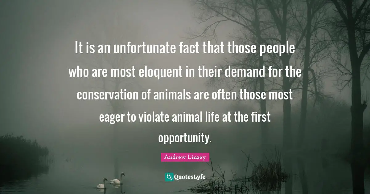 It is an unfortunate fact that those people who are most eloquent in their demand for the conservation of animals are often those most eager to violate animal life at the first opportunity.