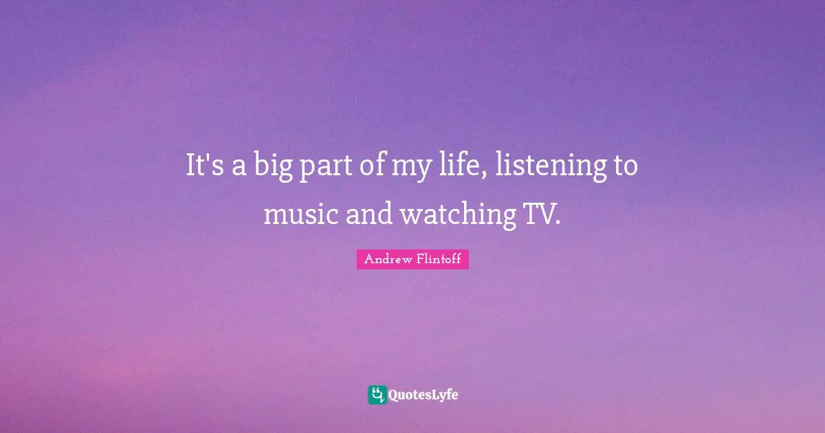 Andrew Flintoff Quotes: "It's a big part of my life, listening to music and watching TV."