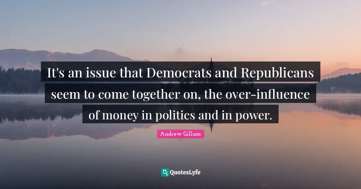 Andrew Gillum Quotes: "It's an issue that Democrats and Republicans seem to come together on, the over-influence of money in politics and in power."